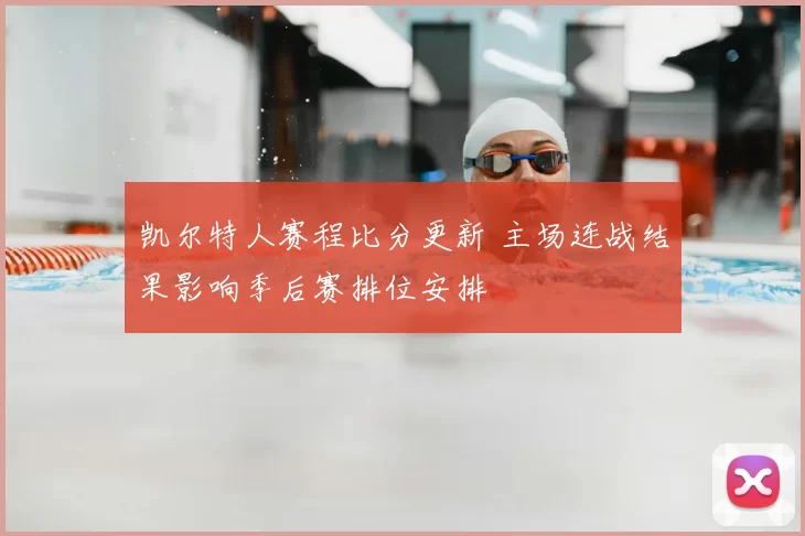 凯尔特人赛程比分更新 主场连战结果影响季后赛排位安排