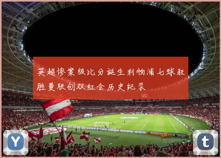 英超惨案级比分诞生利物浦七球狂胜曼联创双红会历史纪录