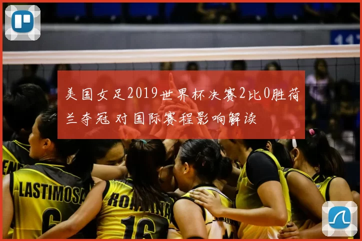 美国女足2019世界杯决赛2比0胜荷兰夺冠 对国际赛程影响解读