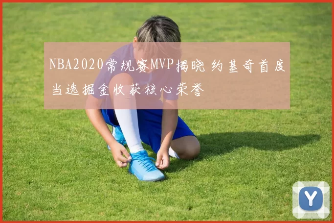 NBA2020常规赛MVP揭晓 约基奇首度当选掘金收获核心荣誉