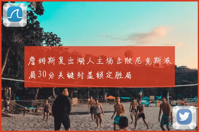 詹姆斯复出湖人主场击败尼克斯浓眉30分关键封盖锁定胜局
