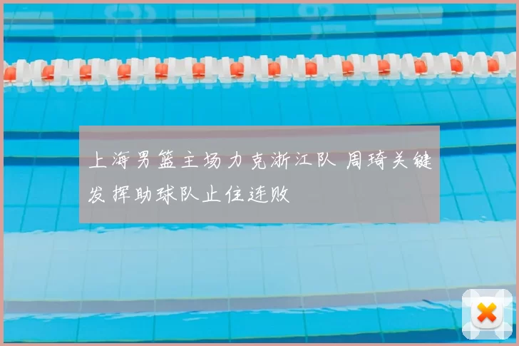 上海男篮主场力克浙江队 周琦关键发挥助球队止住连败