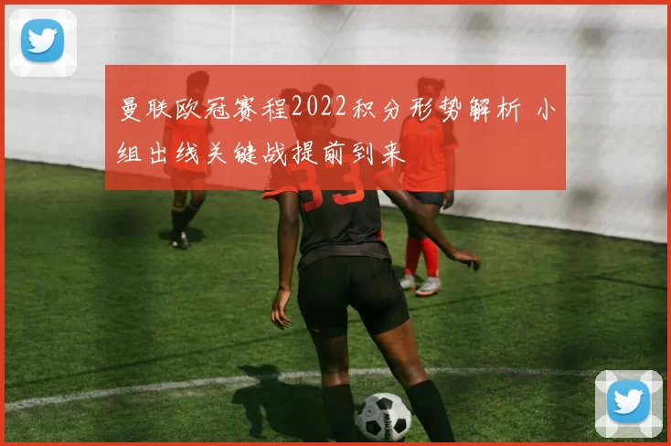 曼联欧冠赛程2022积分形势解析 小组出线关键战提前到来