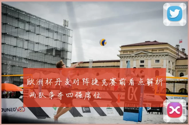 欧洲杯丹麦对阵捷克赛前看点解析 两队争夺四强席位