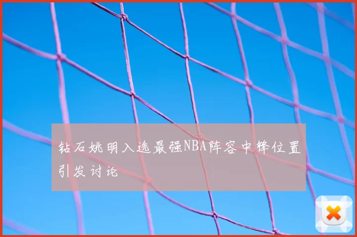 钻石姚明入选最强NBA阵容中锋位置引发讨论