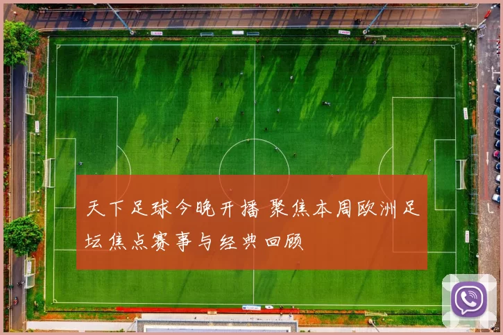 天下足球今晚开播 聚焦本周欧洲足坛焦点赛事与经典回顾