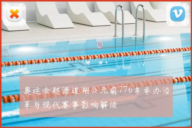 奥运会起源追溯公元前776年举办沿革与现代赛事影响解读