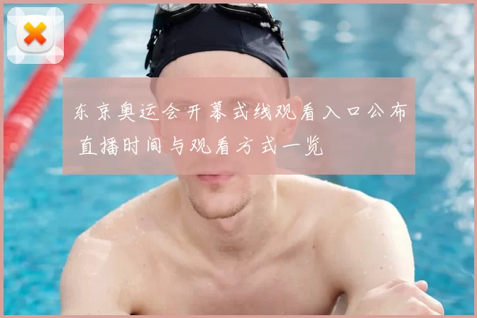 东京奥运会开幕式线观看入口公布 直播时间与观看方式一览