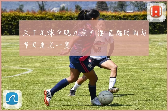 天下足球今晚几点开播 直播时间与节目看点一览