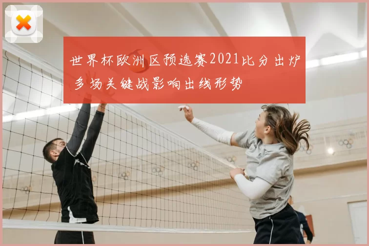 世界杯欧洲区预选赛2021比分出炉 多场关键战影响出线形势