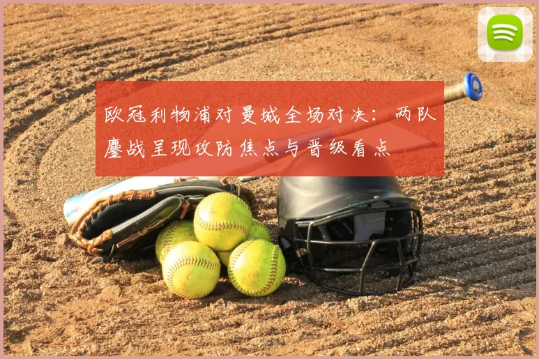 欧冠利物浦对曼城全场对决：两队鏖战呈现攻防焦点与晋级看点
