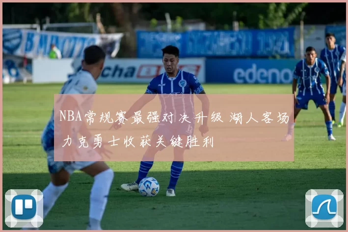 NBA常规赛最强对决升级 湖人客场力克勇士收获关键胜利