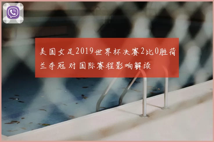 美国女足2019世界杯决赛2比0胜荷兰夺冠 对国际赛程影响解读
