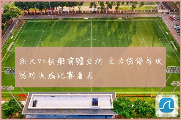 热火vs快船前瞻分析 主力伤停与攻防对决成比赛看点