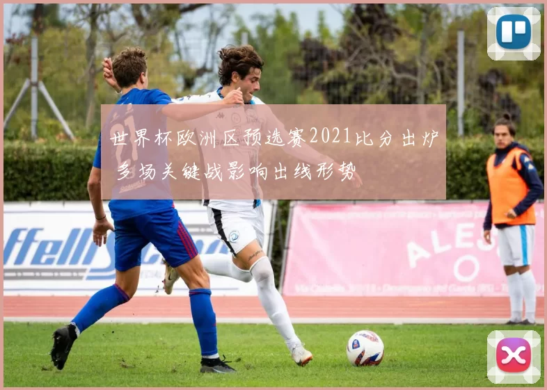 世界杯欧洲区预选赛2021比分出炉 多场关键战影响出线形势