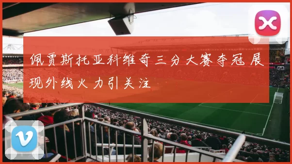 佩贾斯托亚科维奇三分大赛夺冠 展现外线火力引关注