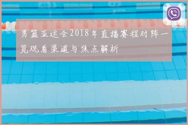 男篮亚运会2018年直播赛程对阵一览观看渠道与焦点解析
