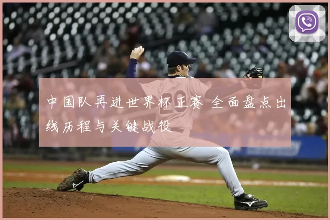 中国队再进世界杯正赛 全面盘点出线历程与关键战役
