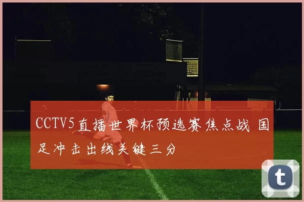 CCTV5直播世界杯预选赛焦点战 国足冲击出线关键三分