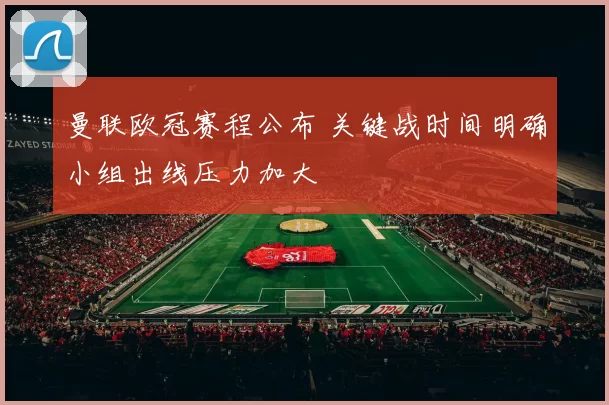曼联欧冠赛程公布 关键战时间明确小组出线压力加大