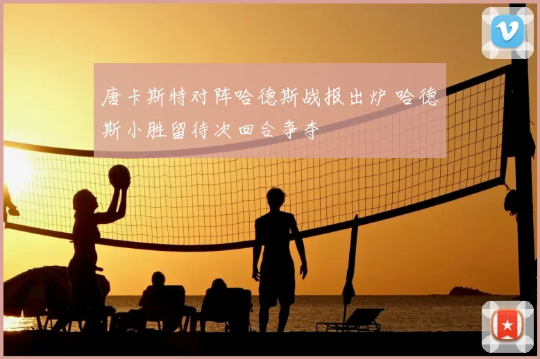 唐卡斯特对阵哈德斯战报出炉 哈德斯小胜留待次回合争夺