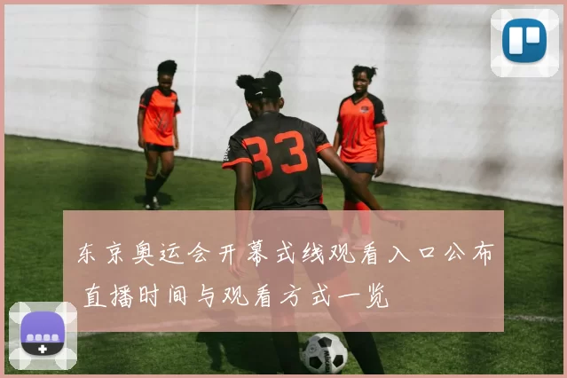 东京奥运会开幕式线观看入口公布 直播时间与观看方式一览