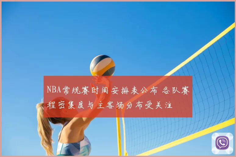 NBA常规赛时间安排表公布 各队赛程密集度与主客场分布受关注